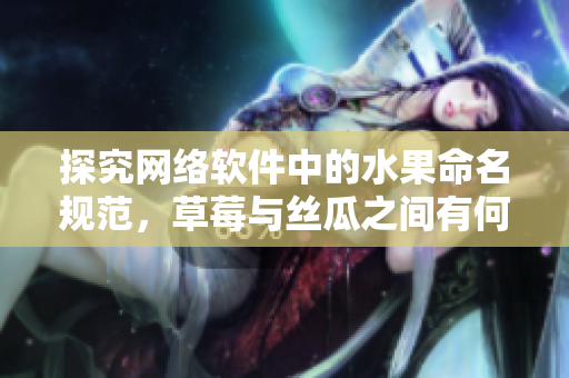 探究網絡軟件中的水果命名規(guī)范，草莓與絲瓜之間有何區(qū)別？
