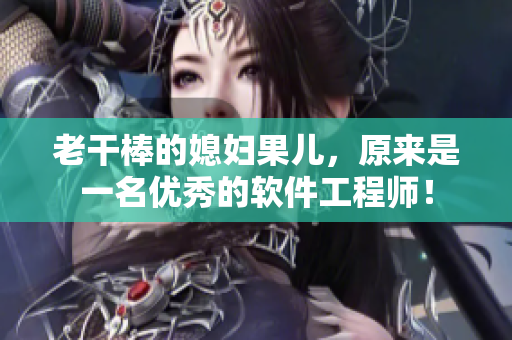 老干棒的媳婦果兒，原來是一名優(yōu)秀的軟件工程師！