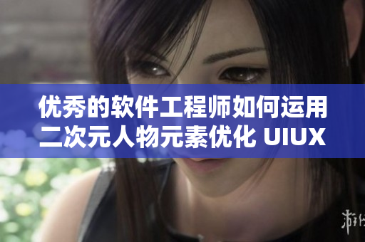 優(yōu)秀的軟件工程師如何運用二次元人物元素優(yōu)化 UIUX 設計
