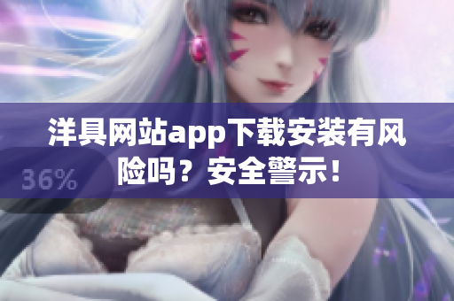 洋具網(wǎng)站app下載安裝有風險嗎？安全警示！