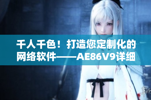 千人千色！打造您定制化的網(wǎng)絡(luò)軟件——AE86V9詳細(xì)評(píng)測(cè)