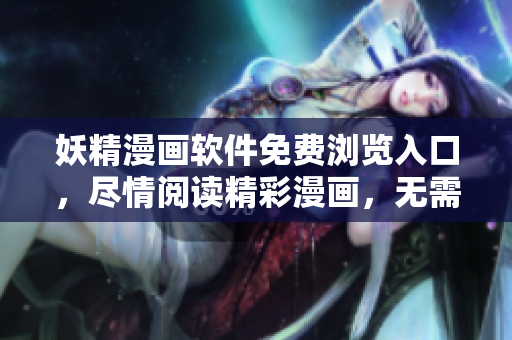 妖精漫畫軟件免費(fèi)瀏覽入口，盡情閱讀精彩漫畫，無需付費(fèi)