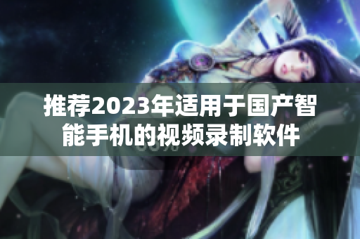 推薦2023年適用于國產(chǎn)智能手機(jī)的視頻錄制軟件