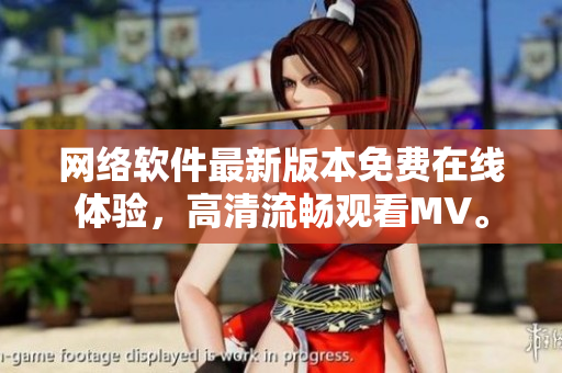 網(wǎng)絡(luò)軟件最新版本免費(fèi)在線體驗(yàn)，高清流暢觀看MV。