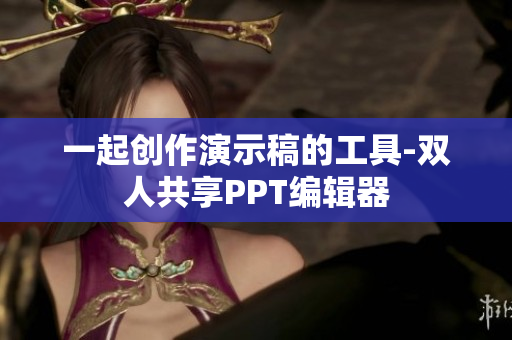 一起創(chuàng)作演示稿的工具-雙人共享PPT編輯器
