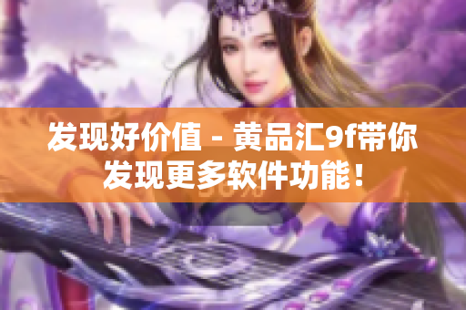 發(fā)現(xiàn)好價值 - 黃品匯9f帶你發(fā)現(xiàn)更多軟件功能！