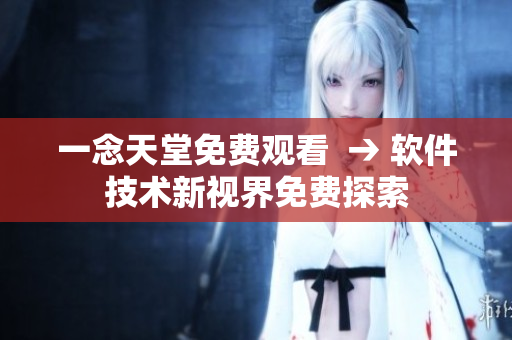 一念天堂免費觀看  → 軟件技術新視界免費探索