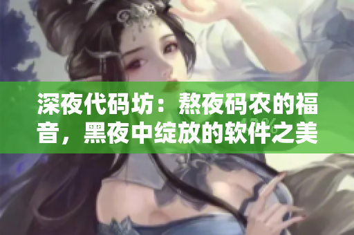 深夜代碼坊：熬夜碼農(nóng)的福音，黑夜中綻放的軟件之美