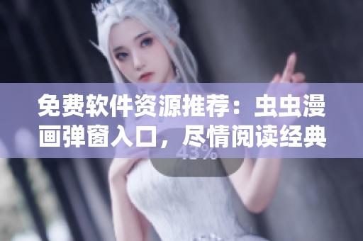 免費(fèi)軟件資源推薦：蟲蟲漫畫彈窗入口，盡情閱讀經(jīng)典漫畫！