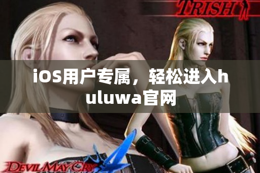 iOS用戶專屬，輕松進(jìn)入huluwa官網(wǎng)