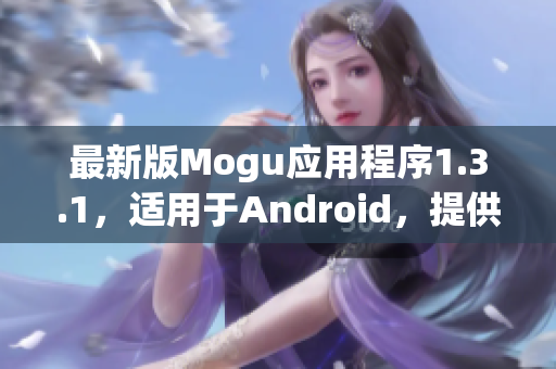 最新版Mogu應(yīng)用程序1.3.1，適用于Android，提供全方位的網(wǎng)絡(luò)軟件體驗(yàn)