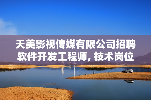 天美影視傳媒有限公司招聘軟件開發(fā)工程師, 技術(shù)崗位等你來(lái)挑戰(zhàn)!