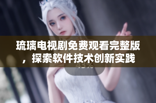 琉璃電視劇免費(fèi)觀看完整版，探索軟件技術(shù)創(chuàng)新實(shí)踐