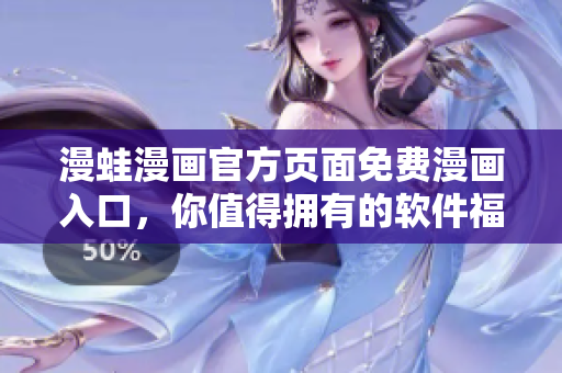漫蛙漫畫官方頁面免費(fèi)漫畫入口，你值得擁有的軟件福利