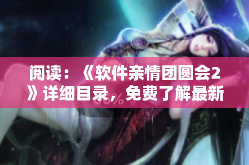 閱讀：《軟件親情團(tuán)圓會2》詳細(xì)目錄，免費(fèi)了解最新技術(shù)和優(yōu)秀案例