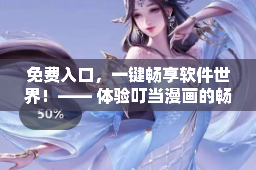 免費(fèi)入口，一鍵暢享軟件世界！—— 體驗(yàn)叮當(dāng)漫畫的暢玩模式