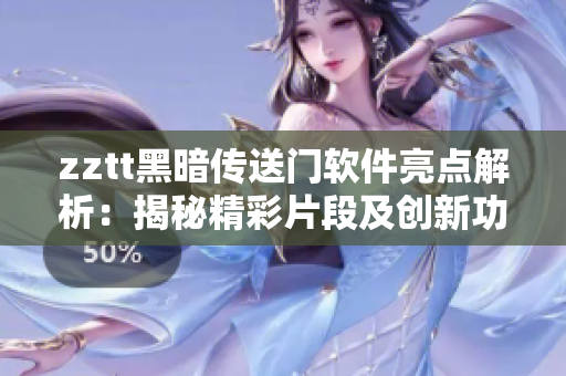 zztt黑暗傳送門軟件亮點解析：揭秘精彩片段及創(chuàng)新功能