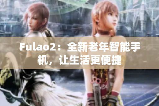 Fulao2：全新老年智能手機，讓生活更便捷