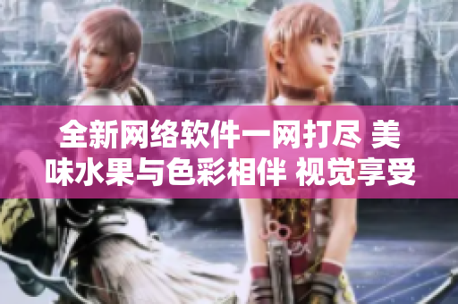 全新網(wǎng)絡(luò)軟件一網(wǎng)打盡 美味水果與色彩相伴 視覺(jué)享受 游刃有余