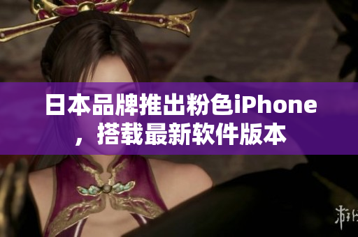 日本品牌推出粉色iPhone，搭載最新軟件版本
