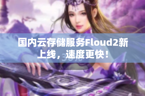 國內云存儲服務Floud2新上線，速度更快！