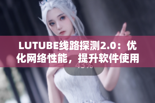 LUTUBE線路探測2.0：優(yōu)化網(wǎng)絡(luò)性能，提升軟件使用體驗(yàn)