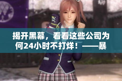 揭開黑幕，看看這些公司為何24小時(shí)不打烊！——暴露軟件公司黑料！
