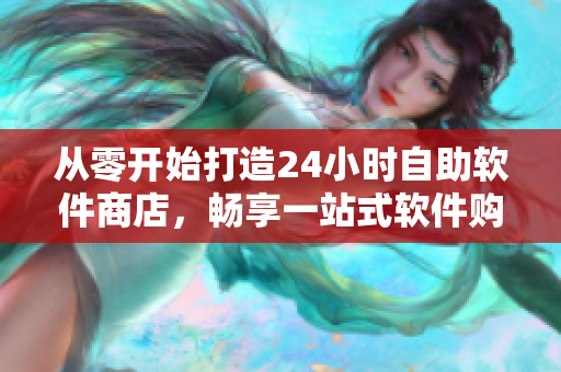 從零開始打造24小時自助軟件商店，暢享一站式軟件購買服務(wù)！