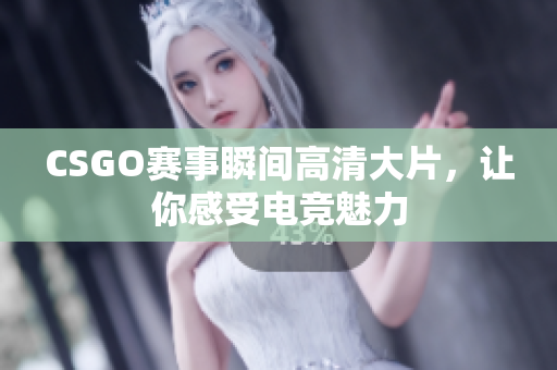 CSGO賽事瞬間高清大片，讓你感受電競(jìng)魅力
