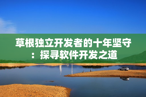 草根獨(dú)立開發(fā)者的十年堅守：探尋軟件開發(fā)之道