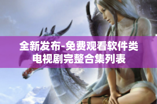 全新發(fā)布-免費(fèi)觀看軟件類電視劇完整合集列表