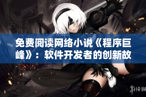 免費(fèi)閱讀網(wǎng)絡(luò)小說(shuō)《程序巨峰》：軟件開(kāi)發(fā)者的創(chuàng)新故事