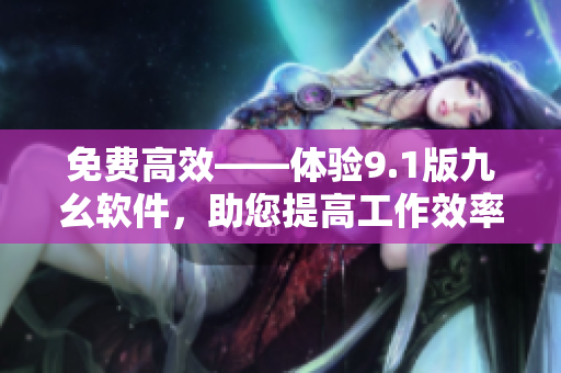 免費(fèi)高效——體驗(yàn)9.1版九幺軟件，助您提高工作效率