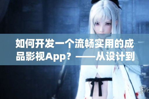 如何開發(fā)一個流暢實用的成品影視App？——從設計到開發(fā)的全流程剖析