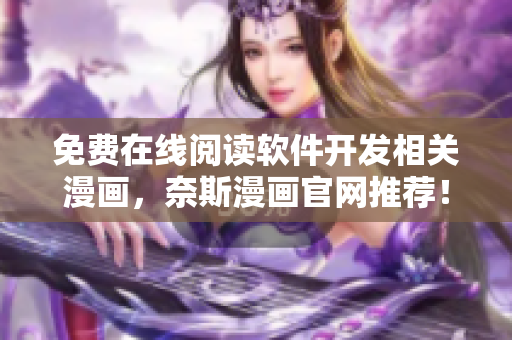 免費在線閱讀軟件開發(fā)相關(guān)漫畫，奈斯漫畫官網(wǎng)推薦！