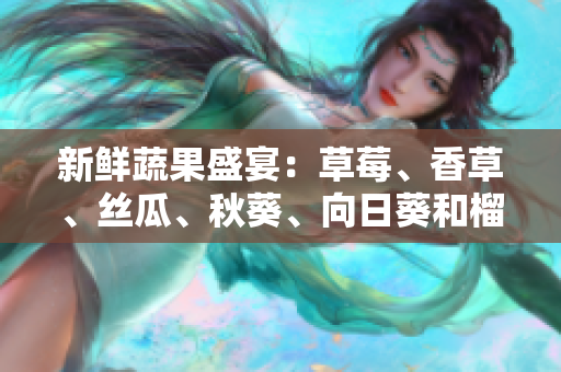 新鮮蔬果盛宴：草莓、香草、絲瓜、秋葵、向日葵和榴蓮共舞