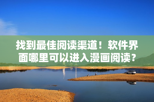 找到最佳閱讀渠道！軟件界面哪里可以進入漫畫閱讀？