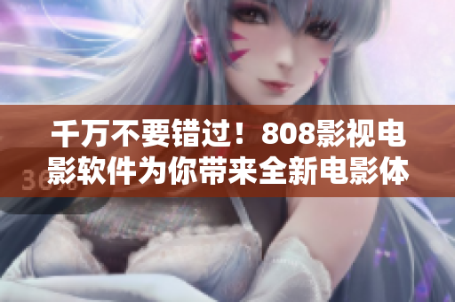 千萬不要錯過！808影視電影軟件為你帶來全新電影體驗！