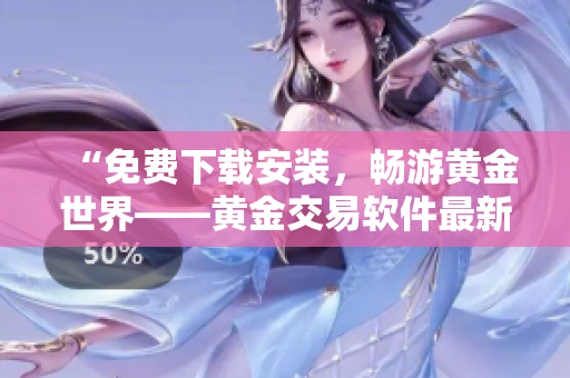 “免費(fèi)下載安裝，暢游黃金世界——黃金交易軟件最新版發(fā)布啦！”