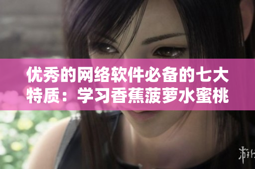 優(yōu)秀的網(wǎng)絡(luò)軟件必備的七大特質(zhì)：學(xué)習(xí)香蕉菠蘿水蜜桃黃瓜絲瓜秋葵的精髓