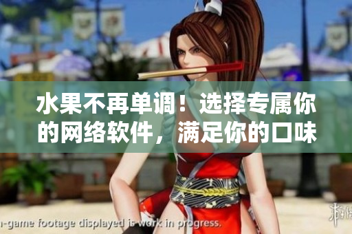 水果不再單調(diào)！選擇專屬你的網(wǎng)絡(luò)軟件，滿足你的口味需求