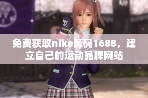 免費(fèi)獲取nike源碼1688，建立自己的運(yùn)動(dòng)品牌網(wǎng)站