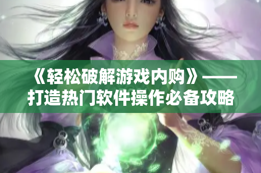 《輕松破解游戲內(nèi)購》——打造熱門軟件操作必備攻略