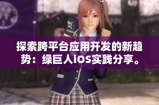 探索跨平臺應(yīng)用開發(fā)的新趨勢：綠巨人iOS實(shí)踐分享。