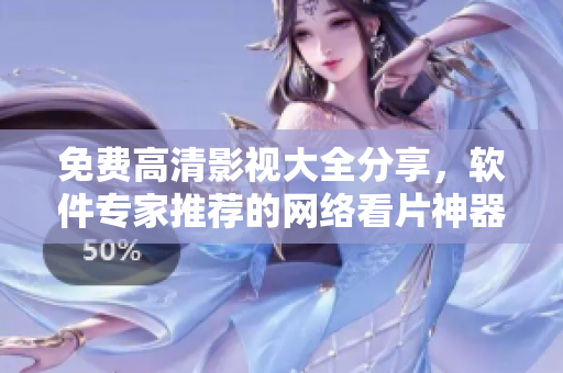 免費(fèi)高清影視大全分享，軟件專家推薦的網(wǎng)絡(luò)看片神器