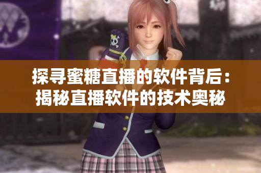 探尋蜜糖直播的軟件背后：揭秘直播軟件的技術(shù)奧秘