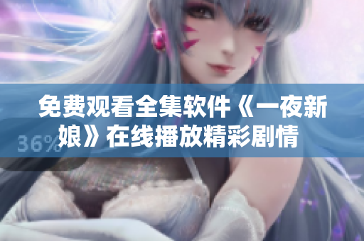免費觀看全集軟件《一夜新娘》在線播放精彩劇情 