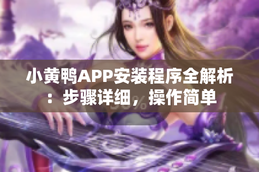 小黃鴨APP安裝程序全解析：步驟詳細(xì)，操作簡單