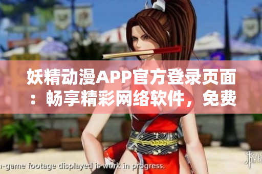 妖精動漫APP官方登錄頁面：暢享精彩網絡軟件，免費暢讀最新漫畫