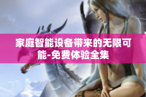 家庭智能設(shè)備帶來的無限可能-免費(fèi)體驗(yàn)全集
